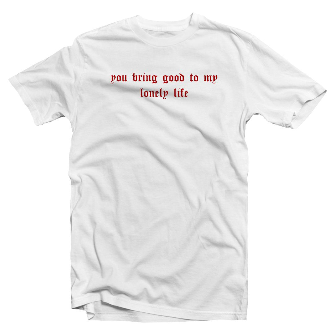 You bring good to my lonely life T-shirt